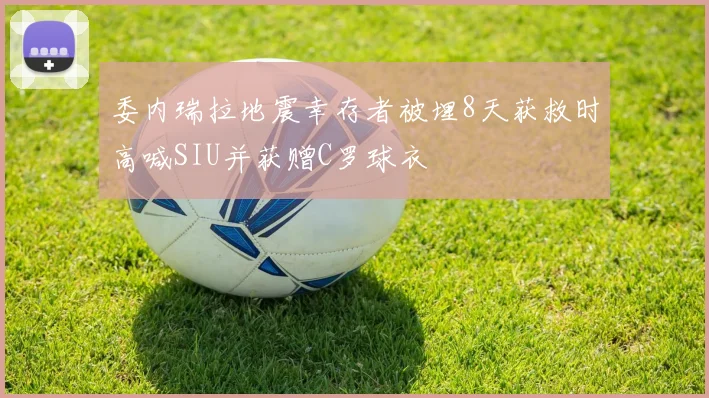委内瑞拉地震幸存者被埋8天获救时高喊SIU并获赠C罗球衣