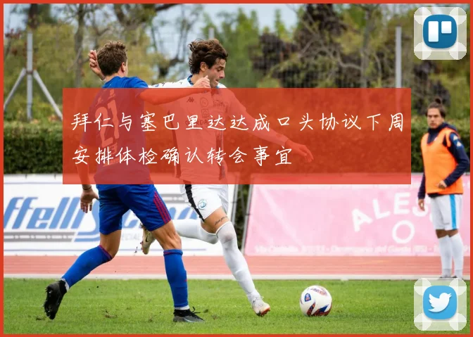 拜仁与塞巴里达达成口头协议下周安排体检确认转会事宜