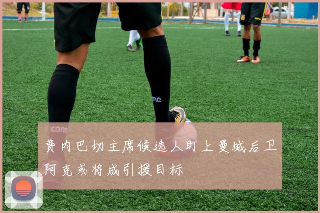 费内巴切主席候选人盯上曼城后卫阿克或将成引援目标