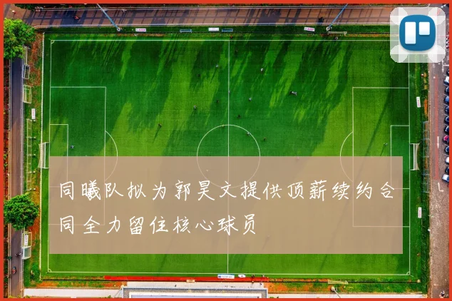 同曦队拟为郭昊文提供顶薪续约合同全力留住核心球员