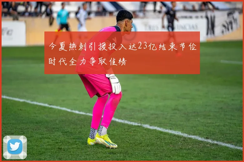 今夏热刺引援投入达23亿结束节俭时代全力争取佳绩